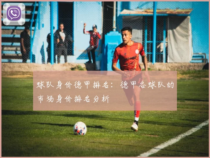球队身价德甲排名：德甲各球队的市场身价排名分析