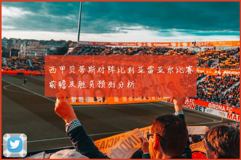 西甲贝蒂斯对阵比利亚雷亚尔比赛前瞻及胜负预测分析