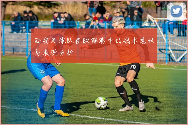 西安足球队在欧锦赛中的战术意识与表现分析