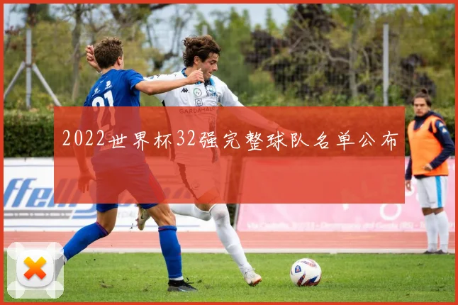 2022世界杯32强完整球队名单公布