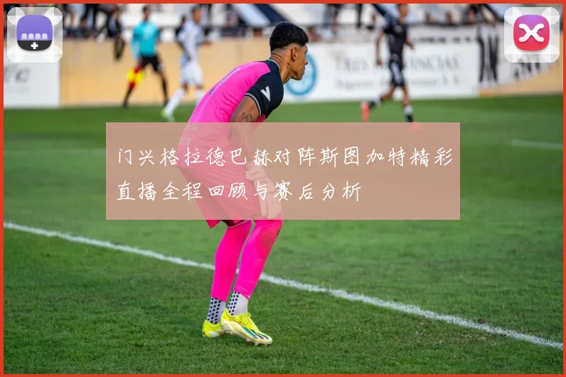 门兴格拉德巴赫对阵斯图加特精彩直播全程回顾与赛后分析