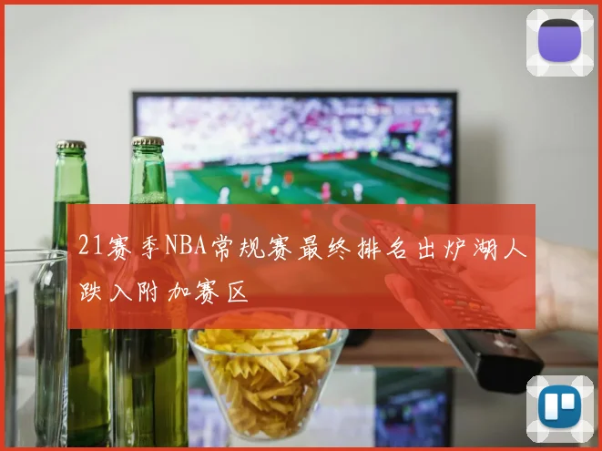 21赛季NBA常规赛最终排名出炉湖人跌入附加赛区